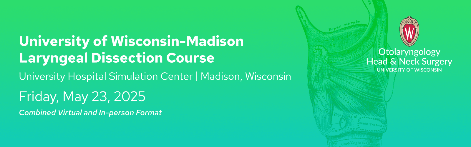 University of Wisconsin-Madison Laryngeal Dissection Course University Hospital Simulation Center Madison, Wisconsin Friday, May 23, 2025